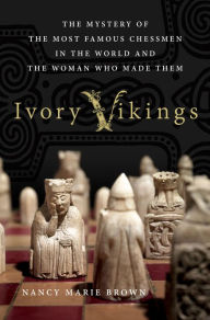 Title: Ivory Vikings: The Mystery of the Most Famous Chessmen in the World and the Woman Who Made Them, Author: Nancy Marie Brown