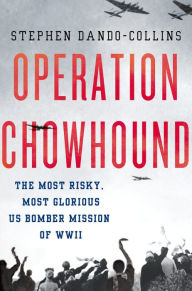 Title: Operation Chowhound: The Most Risky, Most Glorious US Bomber Mission of WWII, Author: Stephen Dando-Collins