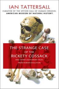 Title: The Strange Case of the Rickety Cossack: And Other Cautionary Tales from Human Evolution, Author: Ian Tattersall