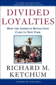 Title: Divided Loyalties: How the American Revolution Came to New York, Author: Richard M. Ketchum