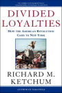 Divided Loyalties: How the American Revolution Came to New York