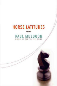 Title: Horse Latitudes: Poems, Author: Paul Muldoon