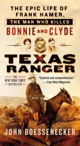 Title: Texas Ranger: The Epic Life of Frank Hamer, the Man Who Killed Bonnie and Clyde, Author: John Boessenecker