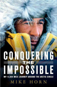 Title: Conquering the Impossible: My 12,000-Mile Journey Around the Arctic Circle, Author: Mike Horn