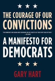 Title: The Courage of Our Convictions: A Manifesto for Democrats, Author: Gary Hart