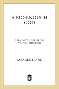 Title: A Big-Enough God: A Feminist's Search For A Joyful Theology, Author: Sara Maitland