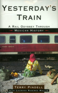 Title: Yesterday's Train: A Rail Odyssey Through Mexican History, Author: Terry Pindell