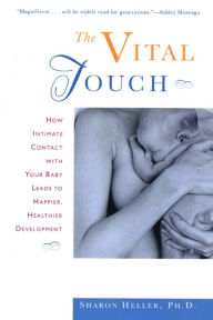 Title: The Vital Touch: How Intimate Contact With Your Baby Leads To Happier, Healthier Development, Author: Sharon Heller