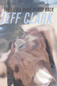 Title: The Little Door Slides Back: Poems, Author: Jeff Clark