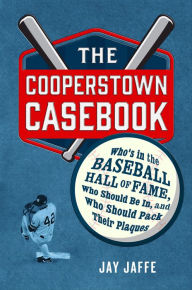 Title: The Cooperstown Casebook: Who's in the Baseball Hall of Fame, Who Should Be In, and Who Should Pack Their Plaques, Author: Jay Jaffe