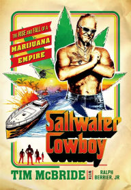 Title: Saltwater Cowboy: The Rise and Fall of a Marijuana Empire, Author: Tim McBride