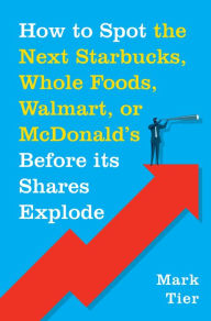 Title: How to Spot the Next Starbucks, Whole Foods, Walmart, or McDonald's BEFORE Its Shares Explode, Author: Mark Tier