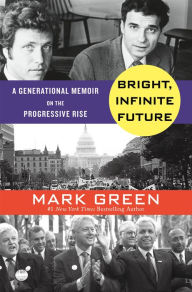 Title: Bright, Infinite Future: A Generational Memoir on the Progressive Rise, Author: Mark Green