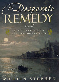 Title: The Desperate Remedy: Henry Gresham and the Gunpowder Plot; A Novel, Author: Martin Stephen