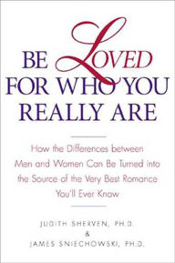 Title: Be Loved for Who You Really Are: How the Differences Between Men and Women Can Be Turned into the Source of the Very Best Romance You'll Ever Know, Author: Judith Sherven
