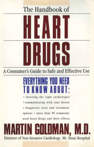 Title: The Handbook of Heart Drugs: A Consumer's Guide To Safe And Effective Use, Author: Martin Goldman M.D.