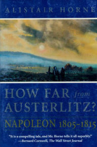 Title: How Far From Austerlitz?: Napoleon 1805-1815, Author: Alistair Horne