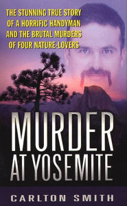 Title: Murder at Yosemite: The Stunning True Story of a Horrific Handyman and the Brutal Murders of Four Nature-Lovers, Author: Carlton Smith