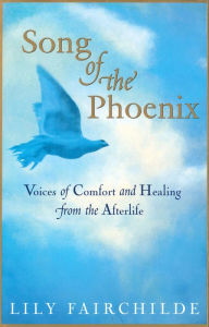 Title: Song of the Phoenix: Voices Of Comfort And Healing From The Afterlife, Author: Lily Fairchilde