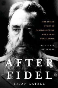 Title: After Fidel: The Inside Story of Castro's Regime and Cuba's Next Leader, Author: Brian Latell