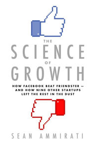Title: The Science of Growth: How Facebook Beat Friendster--and How Nine Other Startups Left the Rest in the Dust, Author: Sean Ammirati