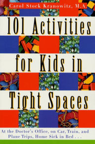 Title: 101 Activities for Kids in Tight Spaces: At the Doctor's Office, on Car, Train, and Plane Trips, Home Sick in Bed . . ., Author: Carol Stock Kranowitz