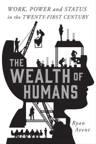 Title: The Wealth of Humans: Work, Power, and Status in the Twenty-First Century, Author: Ryan Avent