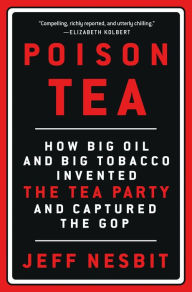 Ebooks for download free Poison Tea: How Big Oil and Big Tobacco Invented the Tea Party and Captured the GOP by Jeff Nesbit