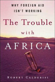 Title: The Trouble with Africa: Why Foreign Aid Isn't Working, Author: Robert Calderisi