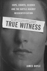 Title: True Witness: Cops, Courts, Science, and the Battle against Misidentification, Author: James Doyle