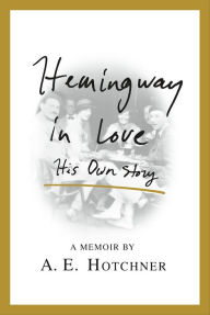 Title: Hemingway in Love: His Own Story, Author: A. E. Hotchner