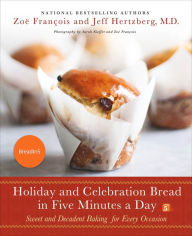 Title: Holiday and Celebration Bread in Five Minutes a Day: Sweet and Decadent Baking for Every Occasion, Author: Jeff Hertzberg M.D.