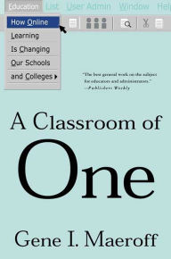 Title: A Classroom of One: How Online Learning Is Changing our Schools and Colleges, Author: Gene I. Maeroff