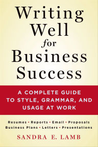 Title: Writing Well for Business Success: A Complete Guide to Style, Grammar, and Usage at Work, Author: Sandra E. Lamb