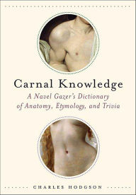 Title: Carnal Knowledge: A Navel Gazer's Dictionary of Anatomy, Etymology, and Trivia, Author: Charles Hodgson