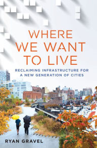 Title: Where We Want to Live: Reclaiming Infrastructure for a New Generation of Cities, Author: Ryan Gravel