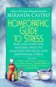 Title: Homeopathic Guide to Stress: Safe and Effective Natural Ways to Alleviate Physical and Emotional Stress, Author: Miranda Castro