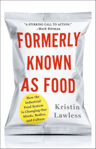 Title: Formerly Known As Food: How the Industrial Food System Is Changing Our Minds, Bodies, and Culture, Author: Kristin Lawless