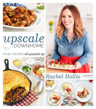 Title: Upscale Downhome: Family Recipes, All Gussied Up, Author: Rachel Hollis
