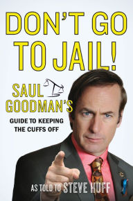 Title: Don't Go to Jail!: Saul Goodman's Guide to Keeping the Cuffs Off, Author: Saul Goodman