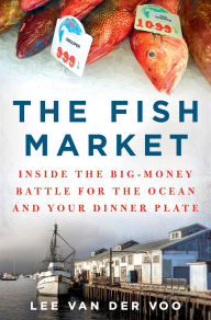 Title: The Fish Market: Inside the Big-Money Battle for the Ocean and Your Dinner Plate, Author: Lee van der Voo