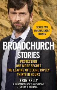 Title: Broadchurch Stories Volume 2: Protection, One More Secret, The Leaving of Claire Ripley, & Thirteen Hours, Author: Erin Kelly