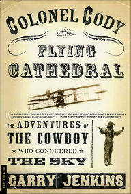 Title: Colonel Cody and the Flying Cathedral: The Adventures of the Cowboy Who Conquered the Sky, Author: Garry Jenkins