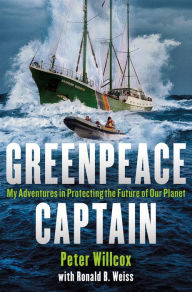 Title: Greenpeace Captain: My Adventures in Protecting the Future of Our Planet, Author: Peter Willcox