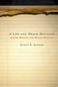 Title: A Life and Death Decision: A Jury Weighs the Death Penalty, Author: Scott E. Sundby