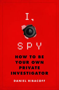 Title: I, Spy: How to Be Your Own Private Investigator, Author: Daniel Ribacoff