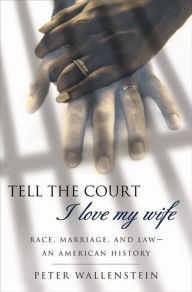Title: Tell the Court I Love My Wife: Race, Marriage, and Law--An American History, Author: Peter Wallenstein