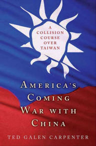 Title: America's Coming War with China: A Collision Course over Taiwan, Author: Ted Galen Carpenter