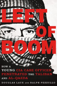 Title: Left of Boom: How a Young CIA Case Officer Penetrated the Taliban and Al-Qaeda, Author: Douglas Laux