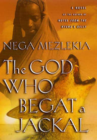 Title: The God Who Begat a Jackal: A Novel, Author: Nega Mezlekia